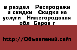  в раздел : Распродажи и скидки » Скидки на услуги . Нижегородская обл.,Саров г.